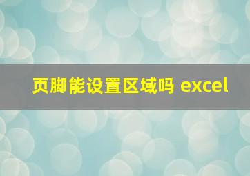 页脚能设置区域吗 excel